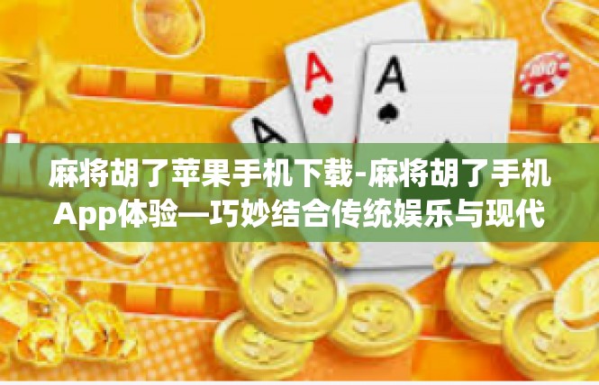 麻将胡了苹果手机下载-麻将胡了手机App体验—巧妙结合传统娱乐与现代科技-麻将胡了苹果手机下载