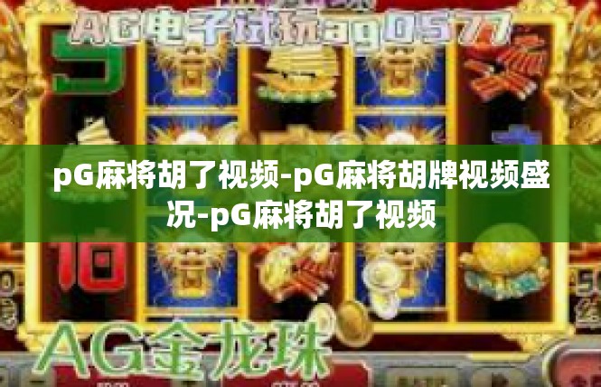 pG麻将胡了视频-pG麻将胡牌视频盛况-pG麻将胡了视频