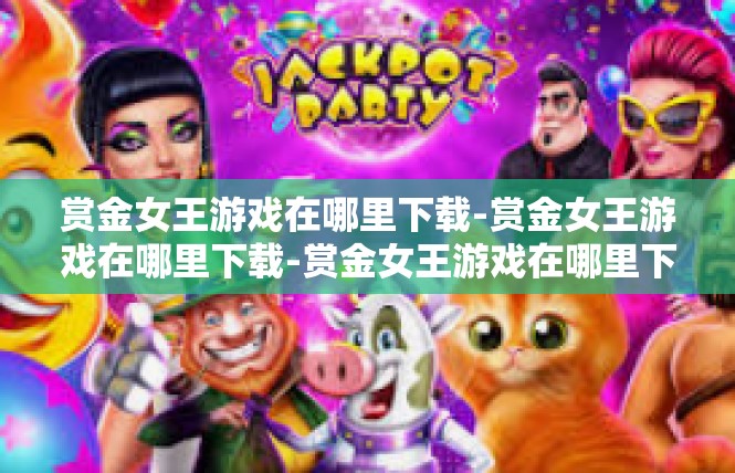 赏金女王游戏在哪里下载-赏金女王游戏在哪里下载-赏金女王游戏在哪里下载