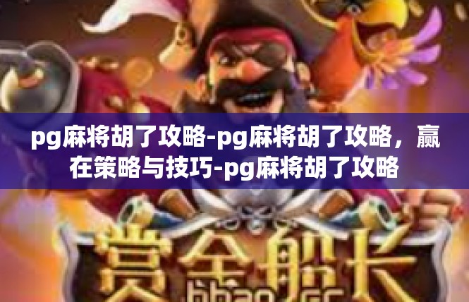 pg麻将胡了攻略-pg麻将胡了攻略，赢在策略与技巧-pg麻将胡了攻略