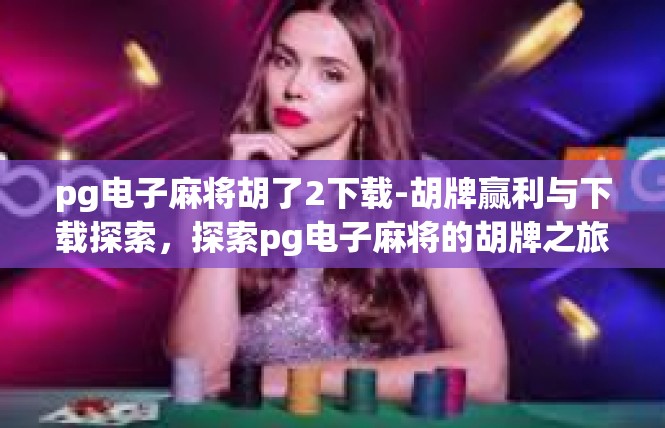 pg电子麻将胡了2下载-胡牌赢利与下载探索，探索pg电子麻将的胡牌之旅-pg电子麻将胡了2下载