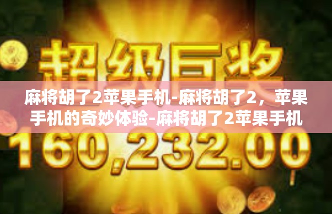 麻将胡了2苹果手机-麻将胡了2，苹果手机的奇妙体验-麻将胡了2苹果手机