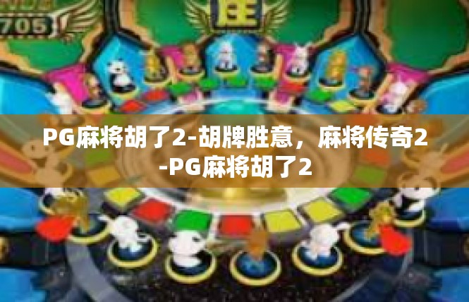 PG麻将胡了2-胡牌胜意，麻将传奇2-PG麻将胡了2