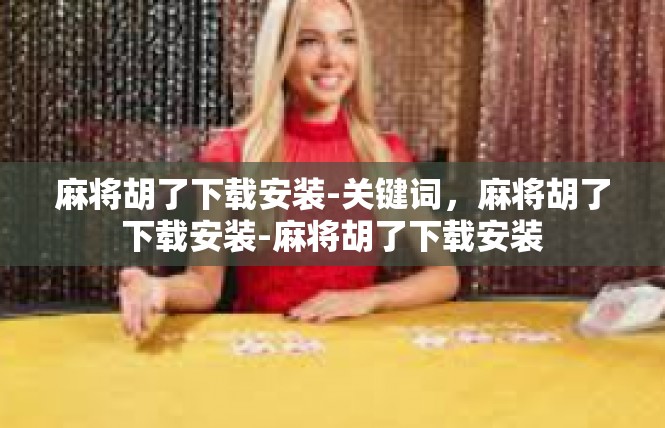 麻将胡了下载安装-关键词，麻将胡了下载安装-麻将胡了下载安装
