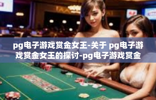 pg电子游戏赏金女王-关于 pg电子游戏赏金女王的探讨-pg电子游戏赏金女王