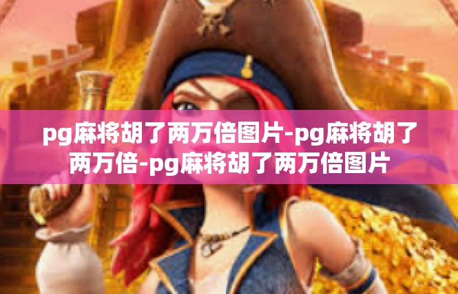 pg麻将胡了两万倍图片-pg麻将胡了两万倍-pg麻将胡了两万倍图片