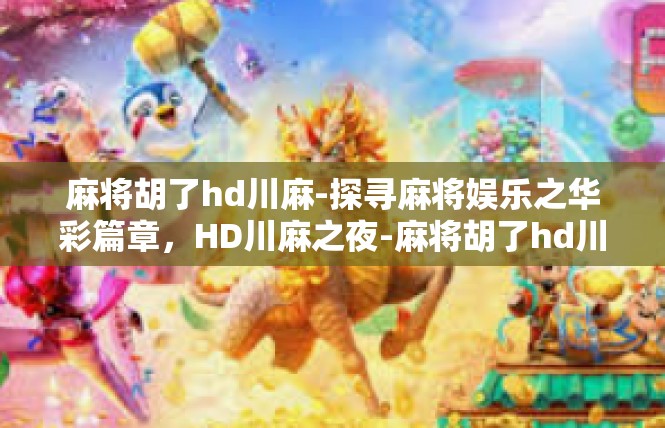 麻将胡了hd川麻-探寻麻将娱乐之华彩篇章，HD川麻之夜-麻将胡了hd川麻