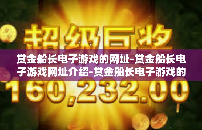 赏金船长电子游戏的网址-赏金船长电子游戏网址介绍-赏金船长电子游戏的网址