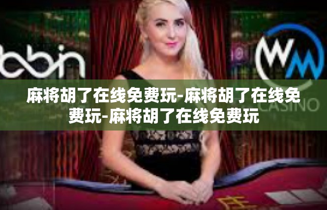 麻将胡了在线免费玩-麻将胡了在线免费玩-麻将胡了在线免费玩
