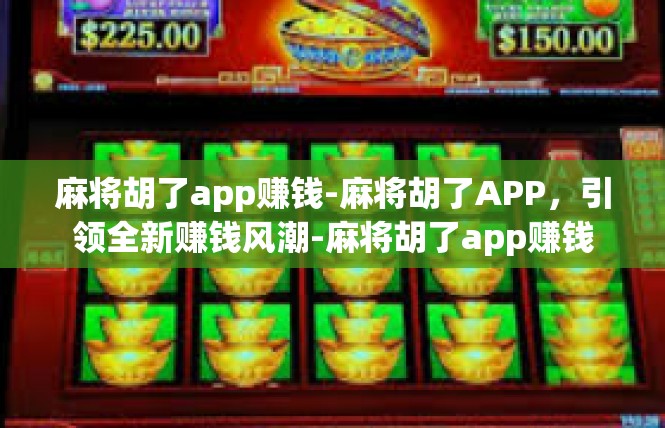 麻将胡了app赚钱-麻将胡了APP，引领全新赚钱风潮-麻将胡了app赚钱