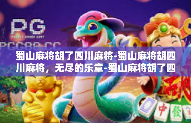 蜀山麻将胡了四川麻将-蜀山麻将胡四川麻将，无尽的乐章-蜀山麻将胡了四川麻将