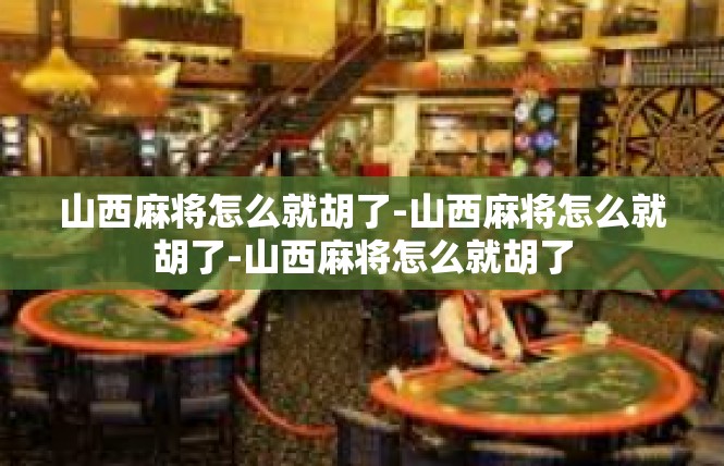 山西麻将怎么就胡了-山西麻将怎么就胡了-山西麻将怎么就胡了