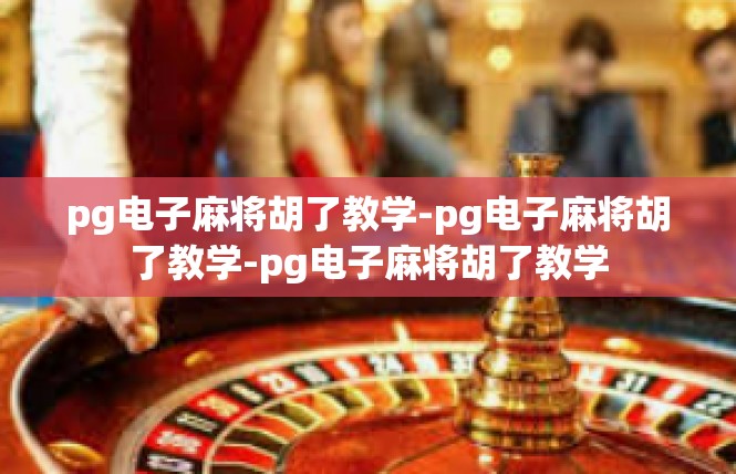 pg电子麻将胡了教学-pg电子麻将胡了教学-pg电子麻将胡了教学