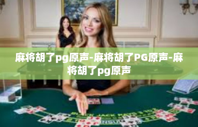 麻将胡了pg原声-麻将胡了PG原声-麻将胡了pg原声