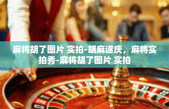 麻将胡了图片 实拍-胡麻遂庆，麻将实拍秀-麻将胡了图片 实拍