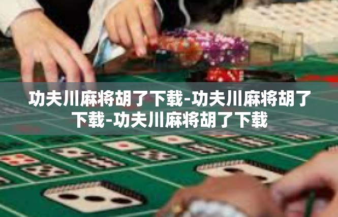 功夫川麻将胡了下载-功夫川麻将胡了下载-功夫川麻将胡了下载