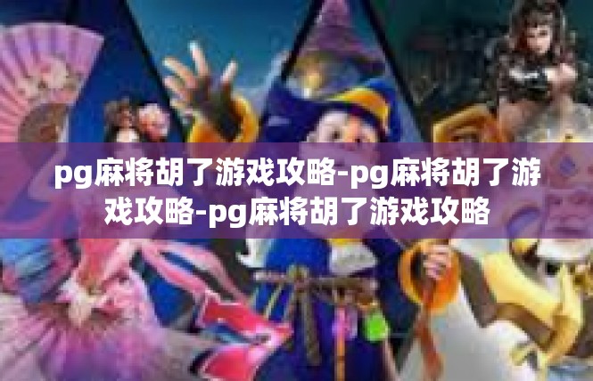 pg麻将胡了游戏攻略-pg麻将胡了游戏攻略-pg麻将胡了游戏攻略