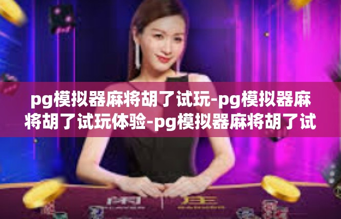 pg模拟器麻将胡了试玩-pg模拟器麻将胡了试玩体验-pg模拟器麻将胡了试玩