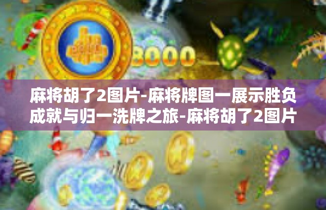 麻将胡了2图片-麻将牌图一展示胜负成就与归一洗牌之旅-麻将胡了2图片
