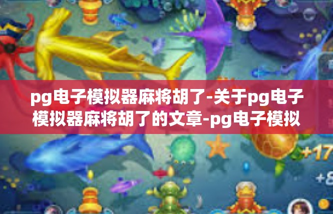 pg电子模拟器麻将胡了-关于pg电子模拟器麻将胡了的文章-pg电子模拟器麻将胡了