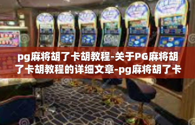 pg麻将胡了卡胡教程-关于PG麻将胡了卡胡教程的详细文章-pg麻将胡了卡胡教程
