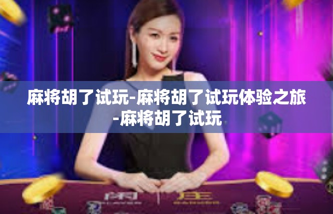 麻将胡了试玩-麻将胡了试玩体验之旅-麻将胡了试玩
