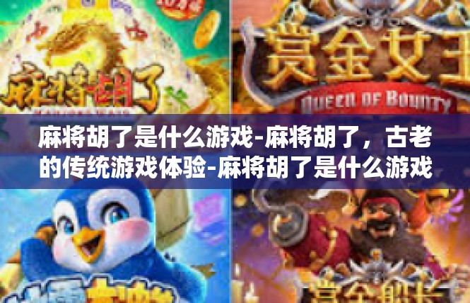 麻将胡了是什么游戏-麻将胡了，古老的传统游戏体验-麻将胡了是什么游戏