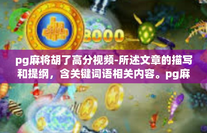 pg麻将胡了高分视频-所述文章的描写和提纲，含关键词语相关内容。pg麻将胡了高分视频