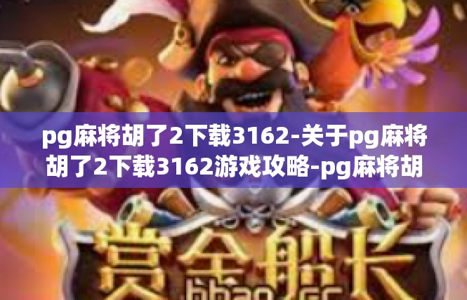 pg麻将胡了2下载3162-关于pg麻将胡了2下载3162游戏攻略-pg麻将胡了2下载3162