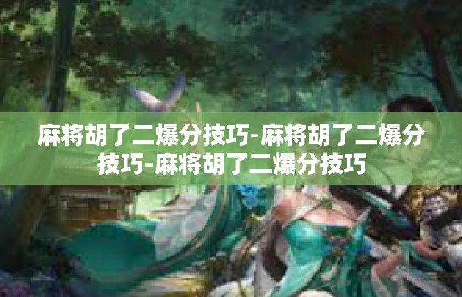 麻将胡了二爆分技巧-麻将胡了二爆分技巧-麻将胡了二爆分技巧