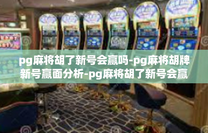 pg麻将胡了新号会赢吗-pg麻将胡牌新号赢面分析-pg麻将胡了新号会赢吗