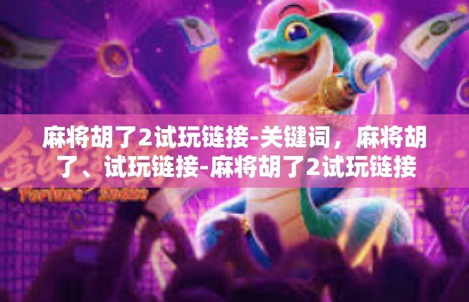 麻将胡了2试玩链接-关键词，麻将胡了、试玩链接-麻将胡了2试玩链接