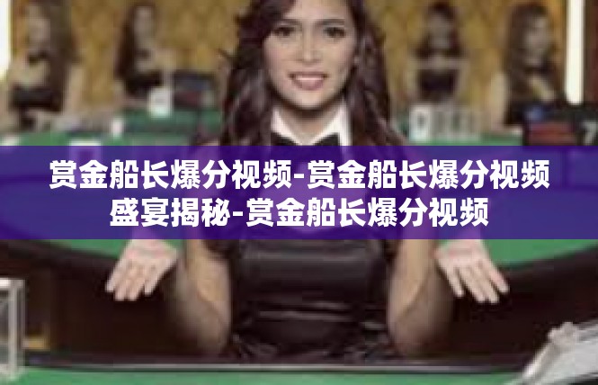 赏金船长爆分视频-赏金船长爆分视频盛宴揭秘-赏金船长爆分视频