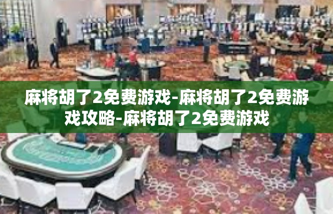 麻将胡了2免费游戏-麻将胡了2免费游戏攻略-麻将胡了2免费游戏