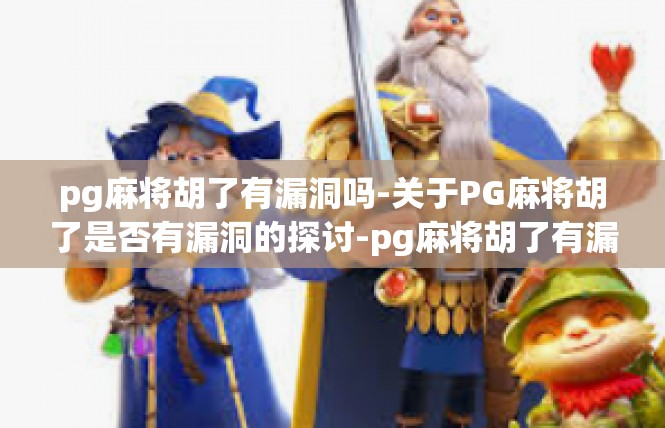pg麻将胡了有漏洞吗-关于PG麻将胡了是否有漏洞的探讨-pg麻将胡了有漏洞吗