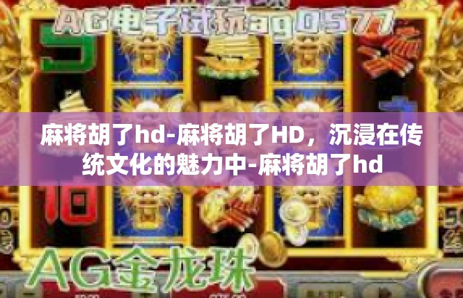 麻将胡了hd-麻将胡了HD，沉浸在传统文化的魅力中-麻将胡了hd
