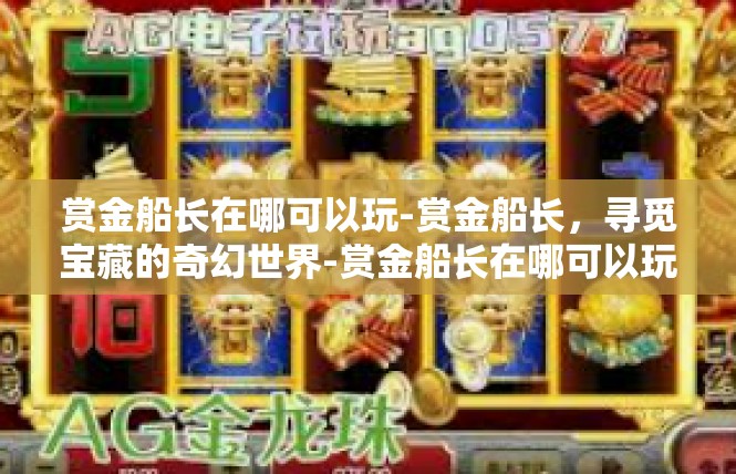 赏金船长在哪可以玩-赏金船长，寻觅宝藏的奇幻世界-赏金船长在哪可以玩