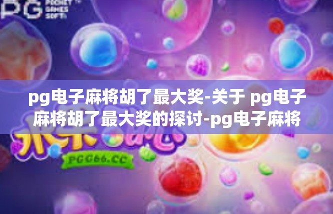 pg电子麻将胡了最大奖-关于 pg电子麻将胡了最大奖的探讨-pg电子麻将胡了最大奖