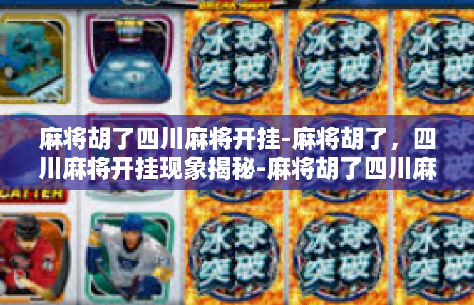 麻将胡了四川麻将开挂-麻将胡了，四川麻将开挂现象揭秘-麻将胡了四川麻将开挂