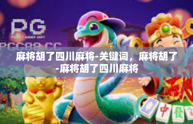 麻将胡了四川麻将-关键词，麻将胡了-麻将胡了四川麻将
