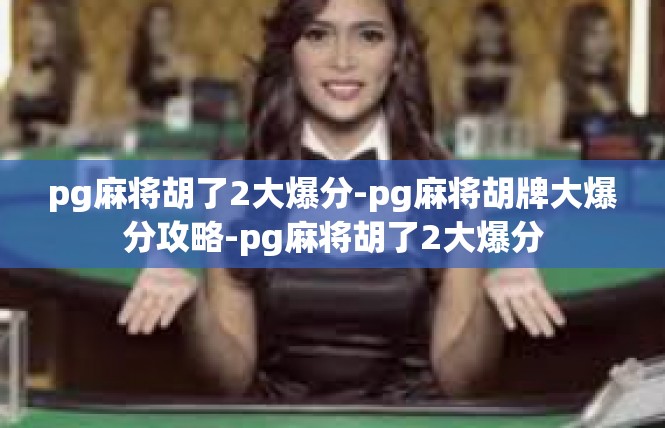 pg麻将胡了2大爆分-pg麻将胡牌大爆分攻略-pg麻将胡了2大爆分