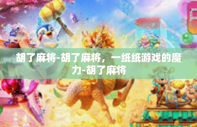 胡了麻将-胡了麻将，一纸纸游戏的魔力-胡了麻将