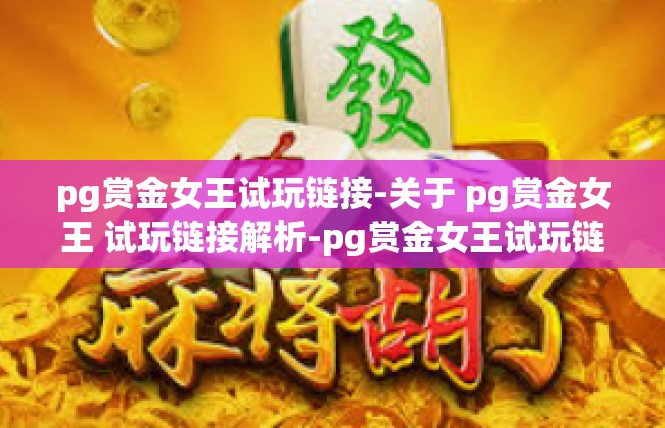 pg赏金女王试玩链接-关于 pg赏金女王 试玩链接解析-pg赏金女王试玩链接