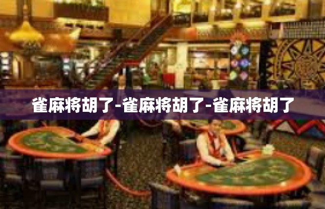 雀麻将胡了-雀麻将胡了-雀麻将胡了