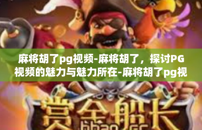 麻将胡了pg视频-麻将胡了，探讨PG视频的魅力与魅力所在-麻将胡了pg视频