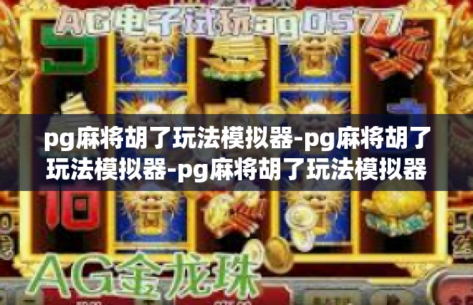 pg麻将胡了玩法模拟器-pg麻将胡了玩法模拟器-pg麻将胡了玩法模拟器
