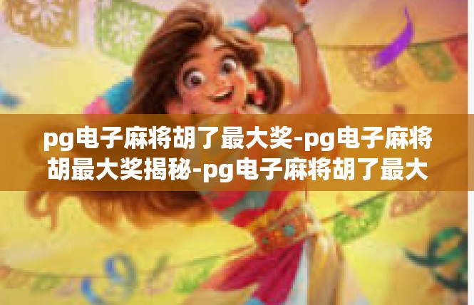 pg电子麻将胡了最大奖-pg电子麻将胡最大奖揭秘-pg电子麻将胡了最大奖