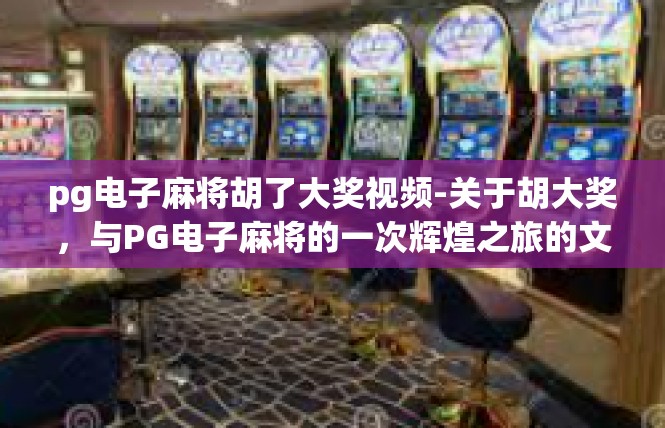 pg电子麻将胡了大奖视频-关于胡大奖，与PG电子麻将的一次辉煌之旅的文章-pg电子麻将胡了大奖视频