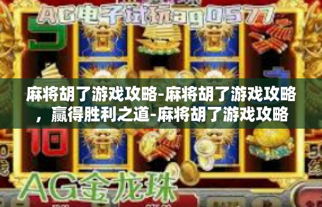 麻将胡了游戏攻略-麻将胡了游戏攻略，赢得胜利之道-麻将胡了游戏攻略