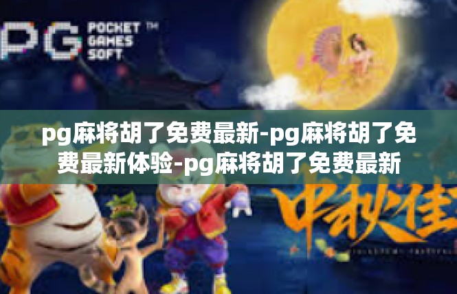 pg麻将胡了免费最新-pg麻将胡了免费最新体验-pg麻将胡了免费最新